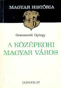 Granasztói György: A középkori magyar város (magyar história)