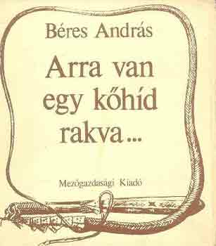 Béres András: Arra van egy kőhíd rakva...
