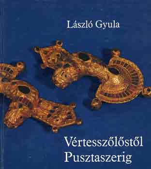 László Gyula: Vértesszőlőstől Pusztaszerig