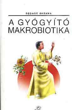 George Ohsawa: A gyógyító makrobiotika