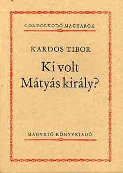 Kardos Tibor: Ki volt Mátyás király?