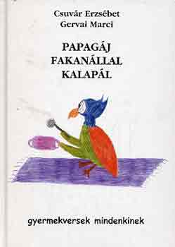 Csuvár Erzsébet-Gervai Marci: Papagáj fakanállal kalapál (gyermekversek mindenkinek)