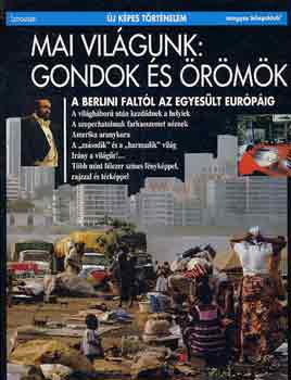 Héléne D'Almeida-Topor - Thierry Dutour - Frédéric Landy: Mai világunk: Gondok és örömök A BERLINI FALTÓL AZ EGYESÜLT EURÓPÁIG - Új Képes Történelem 18.