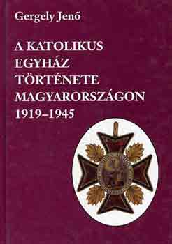 Gergely Jenő: A katolikus egyház története Magyarországon 1919-1945