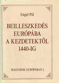 Engel Pál: Beilleszkedés Európába a kezdetektől 1440-ig (Magyarok Európában)