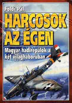 Földi Pál: Harcosok az égen - Magyar hadirepülők a két világháborúban 