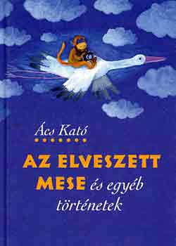 Ács Kató: Az elveszett mese és egyéb történetek