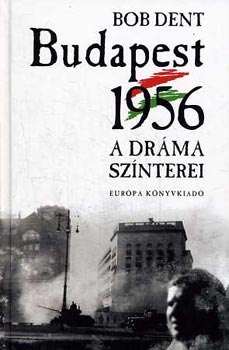 Bob Dent: Budapest 1956 - A dráma színterei