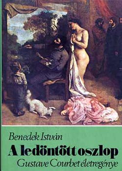 Benedek István: A ledöntött oszlop (Gustave Courbet életregénye)