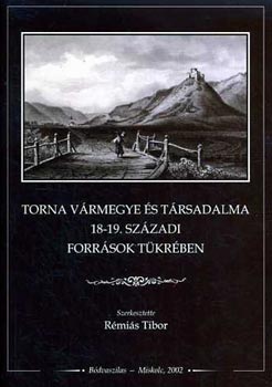 Rémiás Tibor: Torna vármegye és társadalma a 18-19. századi források tükrében