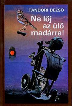 Tandori Dezső: Ne lőj az ülő madárra!