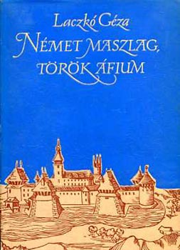 Laczkó Géza: Német maszlag, török áfium