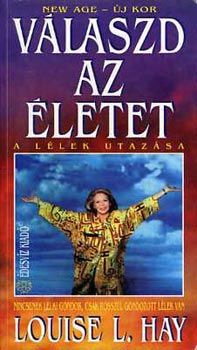 Louise L. Hay: Válaszd az életet (A lélek utazása)
