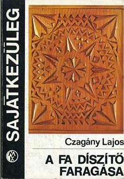 Czagány Lajos: A fa díszítő faragása (Sajátkezűleg)