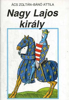Ács Zoltán-Bánó Attila: Nagy Lajos király