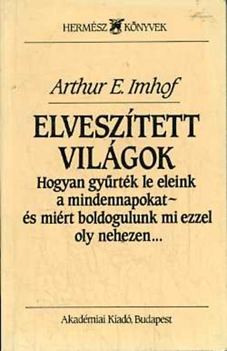 Arthur E. Imhof: Elveszített világok (Hogyan gyűrték le eleink a mindennapokat - és miért boldogulunk mi ezzel oly nehezen)