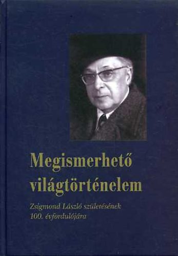 Székely Gábor (szerk.): Megismerhető világtörténelem (Zsigmond László születésének 100. évfordulójára)