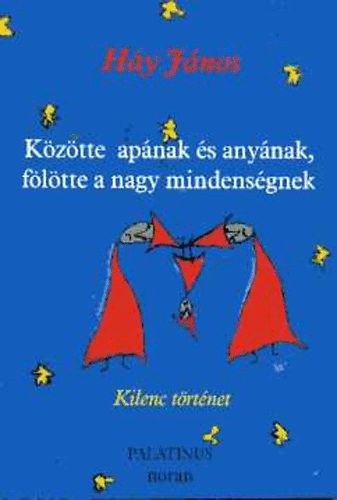 Háy János: Közötte apának és anyának, fölötte a nagy mindenségnek