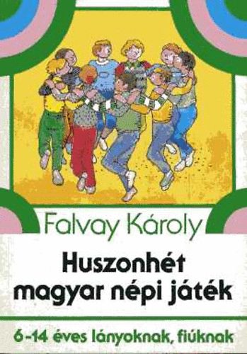 Falvay Károly: Huszonhét magyar népi játék (6-14 éves lányoknak, fiúknak)