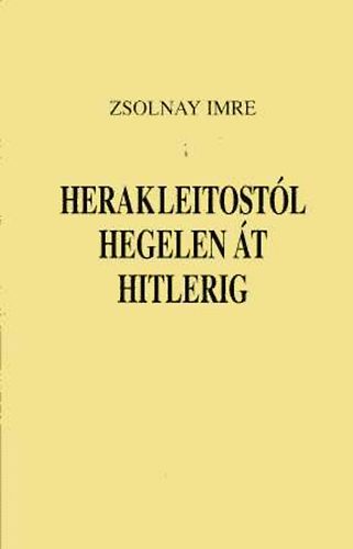 Zsolnay Imre: Herakleitostól Hegelen át Hitlerig