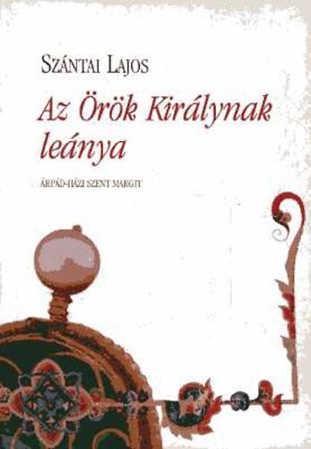 Szántai Lajos: Az Örök Királynak leánya - Árpád-házi Szent Margit