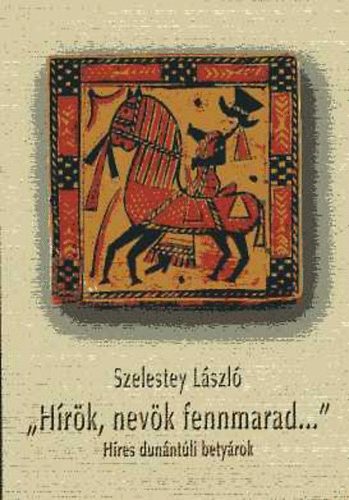 Szelestey László: "Hírök, nevök fennmarad..." Híres dunántúli betyárok