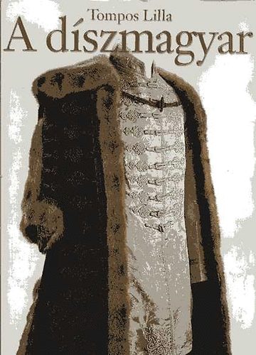 Tompos Lilla: A díszmagyar-A magyar díszöltözet története