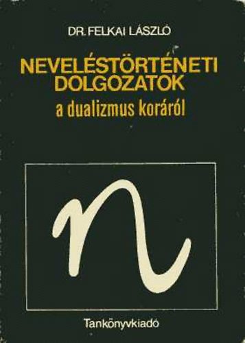 Felkai László dr.: Neveléstörténeti dolgozatok a dualizmus koráról