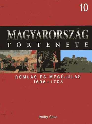 Pálffy Géza: Magyarország története 10.- Romlás és megújulás 1606-1703