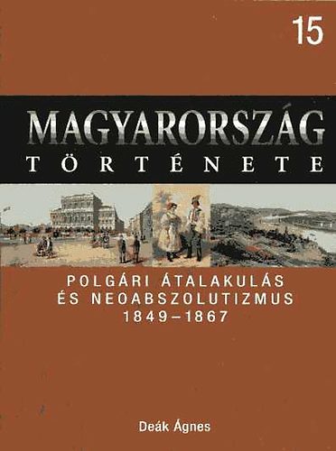 Deák Ágnes: Magyarország története 15. Polgári átalakulás és neoabszolutizmus