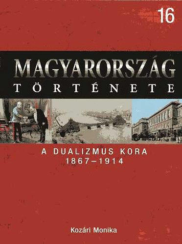 Kozári Mónika: Magyarország története 16. A dualizmus kora 1867-1914