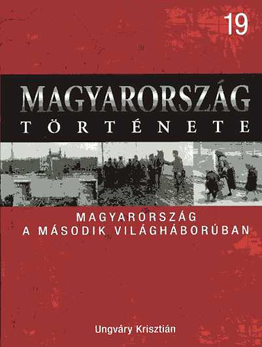 Ungváry Krisztián: Magyarország a második világháborúban (Magyarország története 19)