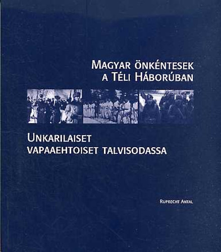 Hadtörténeti Intézet És Múzeum: Magyar önkéntesek a Téli háborúban-Unkarilaiset vapaaehtioset...