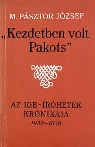 M. Pásztor József: "Kezdetben volt Pakots" az Ige-íróhetek krónikája 1932-1936