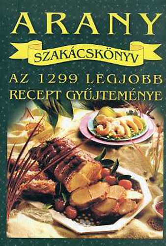 Szilvássy Mariska szerkesztette: Arany szakácskönyv-az 1299 legjobb recept gyűjteménye