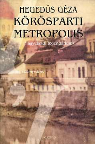 Hegedűs Géza: Körösparti metropolis (Nagyváradi legendárium)