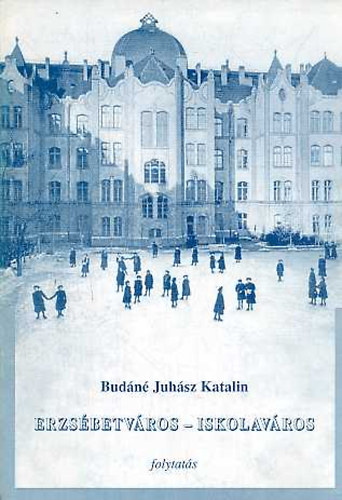 Budáné Juhász Katalin: Erzsébetváros - iskolaváros - Az 1998-ban megjelent hasonló című kötet folytatása