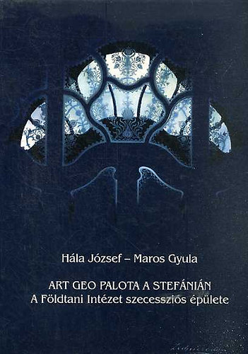 Hála József - Maros Gyula: A Földtani Intézet szecessziós épülete - Art Geo Palota a Stefánián