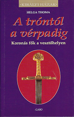 Helga Thoma: A tróntól a vérpadig (Királyi Házak)