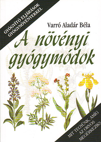 Varró Aladár Béla: A növényi gyógymódok (Gyógyító eljárások gyógynövényekkel)