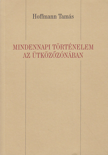 Hoffmann Tamás: Mindennapi történelem az ütközőzónában