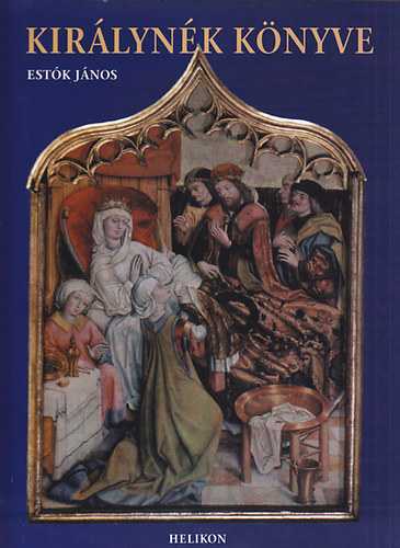 Estók János: Királynék könyve - Magyarország királynői, királynéi, kormányzónéi és fejedelemasszonyai