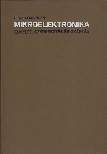 Edward Keonjian: Mikroelektronika ( Elmélet,szerkesztés és gyártás )