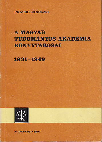 Fráter Jánosné: A Magyar Tudományos Akadémia könyvtárosai 1831-1949