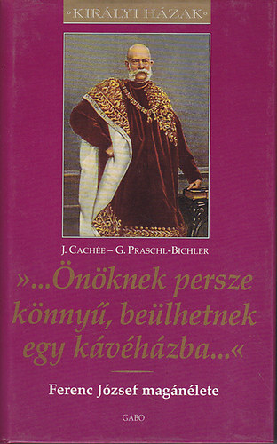 Gabriele Praschl-Bichler; Josef Cachée: "...Önöknek persze könnyű, beülhetnek egy kávéházba...'' - Ferenc József magánélete - királyi házak sorozat