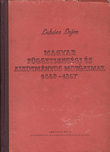 Lukács Lajos: Magyar függetlenségi és alkotmányos mozgalmak 1849-1867