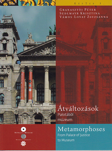 Granasztói Péter; Sedlmayr Krisztina; Vámos-Lovay Zsuzsanna: Átváltozások: Palotából múzeum - Metamorphoses: From Palace of Justice to Museum 