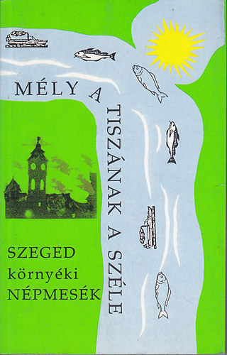 Dr. Ilia Mihály: Mély a Tiszának a széle (Szeged környéki népmesék)