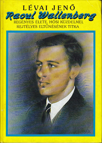 Lévai Jenő: Raoul Wallenberg regényes élete, hősi küzdelmei, rejtélyes eltűnésének titka (reprint)