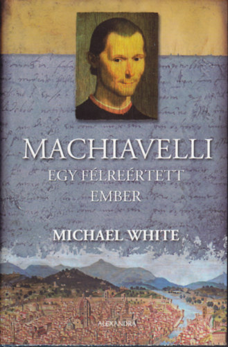 Michael White: Macchiavelli - Egy félreértett ember